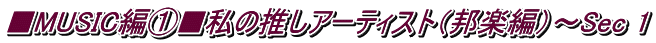 ■MUSIC編①■私の推しアーティスト（邦楽編）～Sec 1